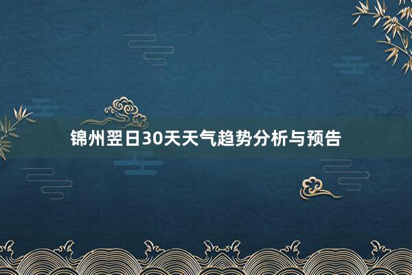 锦州翌日30天天气趋势分析与预告